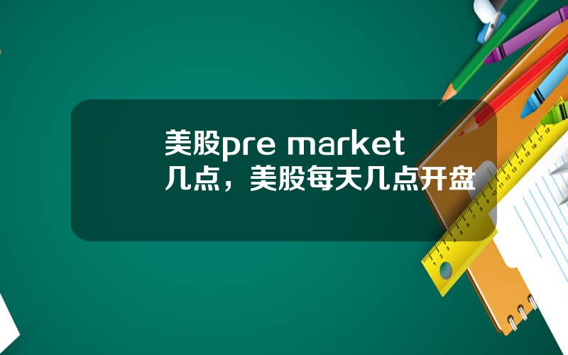 美股pre market几点，美股每天几点开盘